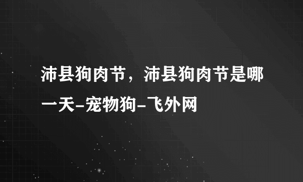 沛县狗肉节，沛县狗肉节是哪一天-宠物狗-飞外网