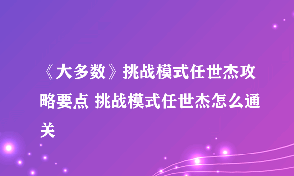 《大多数》挑战模式任世杰攻略要点 挑战模式任世杰怎么通关