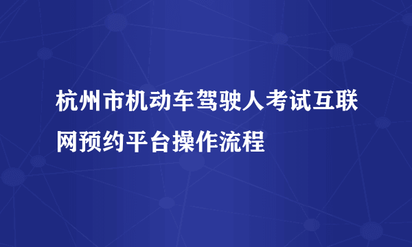 杭州市机动车驾驶人考试互联网预约平台操作流程