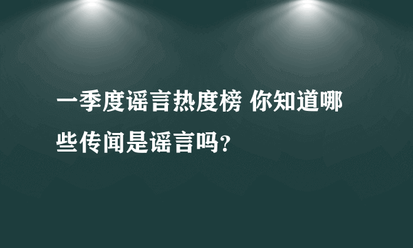 一季度谣言热度榜 你知道哪些传闻是谣言吗？