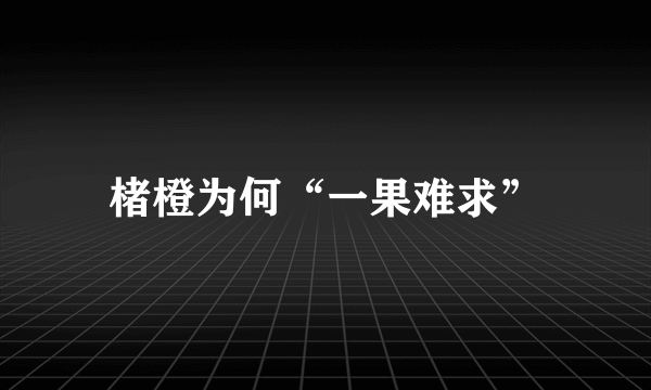 楮橙为何“一果难求”