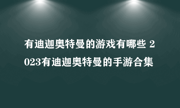 有迪迦奥特曼的游戏有哪些 2023有迪迦奥特曼的手游合集