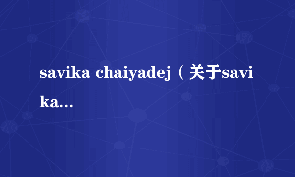 savika chaiyadej（关于savika chaiyadej的简介）