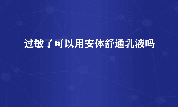 过敏了可以用安体舒通乳液吗