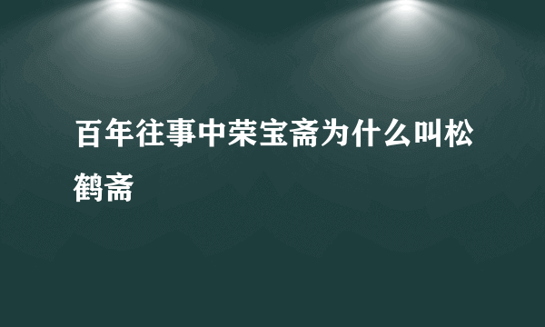 百年往事中荣宝斋为什么叫松鹤斋