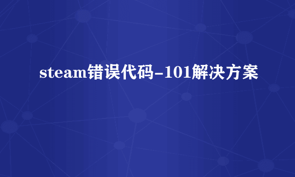 steam错误代码-101解决方案