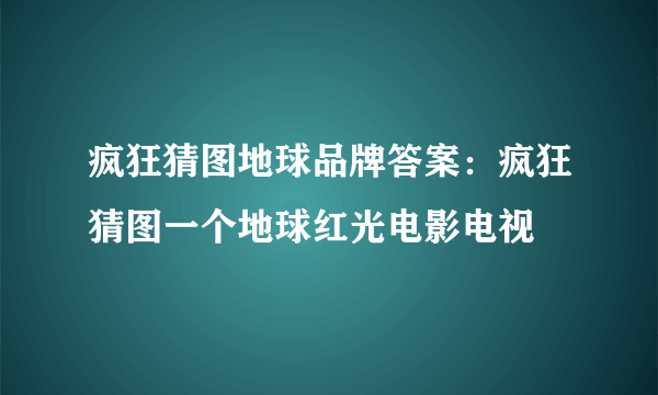 疯狂猜图地球品牌答案：疯狂猜图一个地球红光电影电视