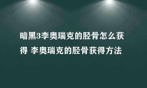 暗黑3李奥瑞克的胫骨怎么获得 李奥瑞克的胫骨获得方法