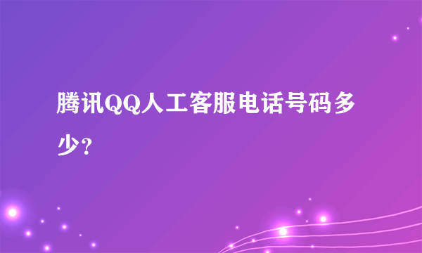 腾讯QQ人工客服电话号码多少？