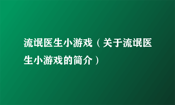 流氓医生小游戏（关于流氓医生小游戏的简介）