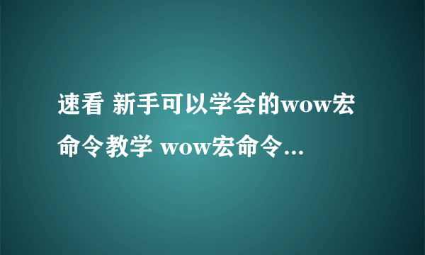 速看 新手可以学会的wow宏命令教学 wow宏命令最详细讲解