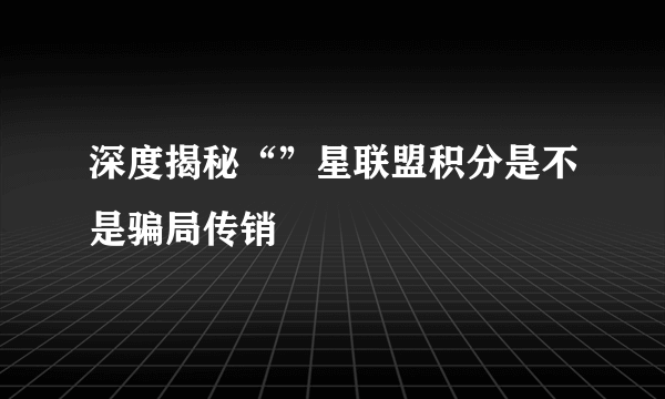 深度揭秘“”星联盟积分是不是骗局传销