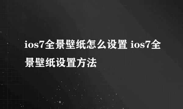 ios7全景壁纸怎么设置 ios7全景壁纸设置方法