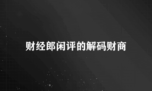 财经郎闲评的解码财商