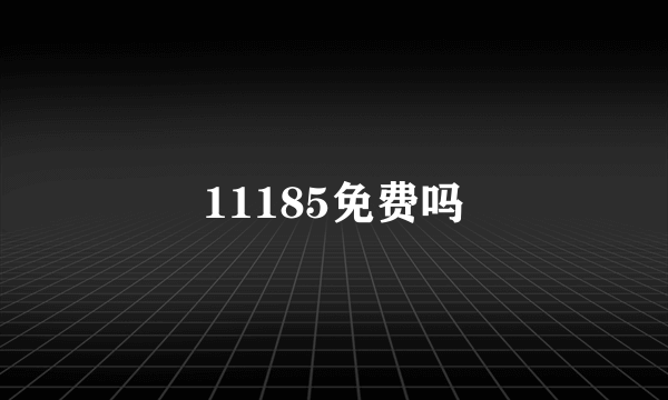 11185免费吗