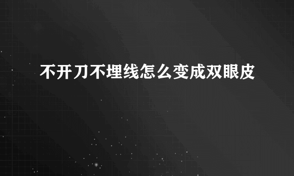 不开刀不埋线怎么变成双眼皮