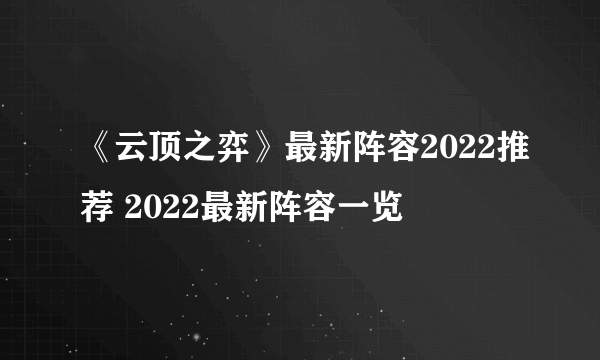 《云顶之弈》最新阵容2022推荐 2022最新阵容一览