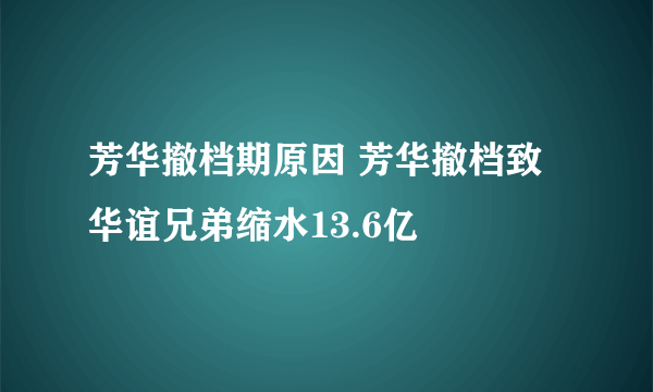 芳华撤档期原因 芳华撤档致华谊兄弟缩水13.6亿