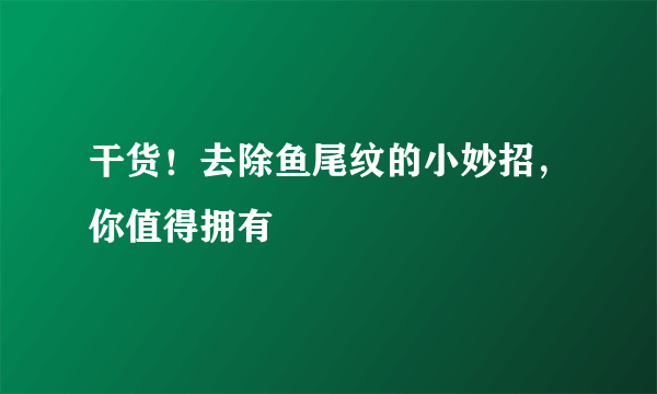 干货！去除鱼尾纹的小妙招，你值得拥有