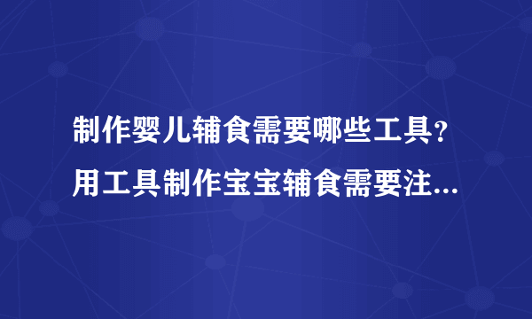 制作婴儿辅食需要哪些工具？用工具制作宝宝辅食需要注意什么？