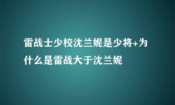 雷战士少校沈兰妮是少将+为什么是雷战大于沈兰妮