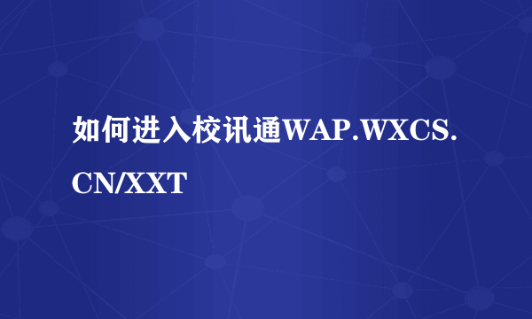 如何进入校讯通WAP.WXCS.CN/XXT