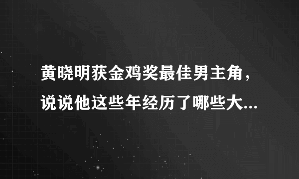 黄晓明获金鸡奖最佳男主角，说说他这些年经历了哪些大起大落？