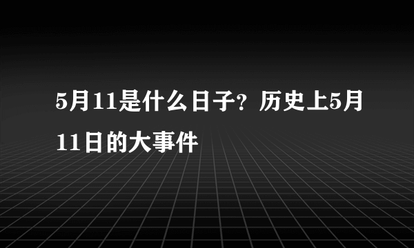 5月11是什么日子？历史上5月11日的大事件