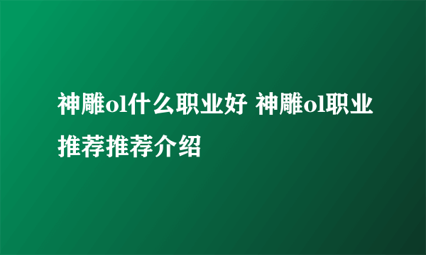 神雕ol什么职业好 神雕ol职业推荐推荐介绍