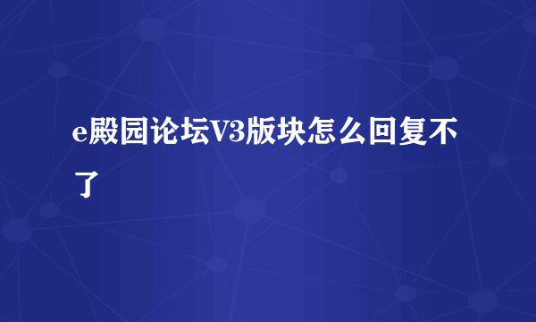 e殿园论坛V3版块怎么回复不了