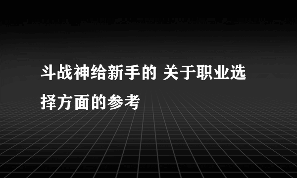 斗战神给新手的 关于职业选择方面的参考