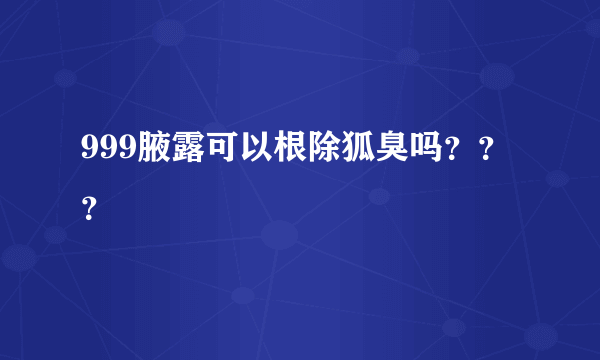 999腋露可以根除狐臭吗？？？