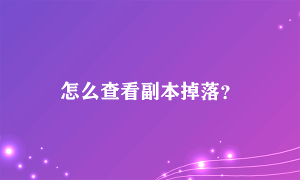 怎么查看副本掉落？