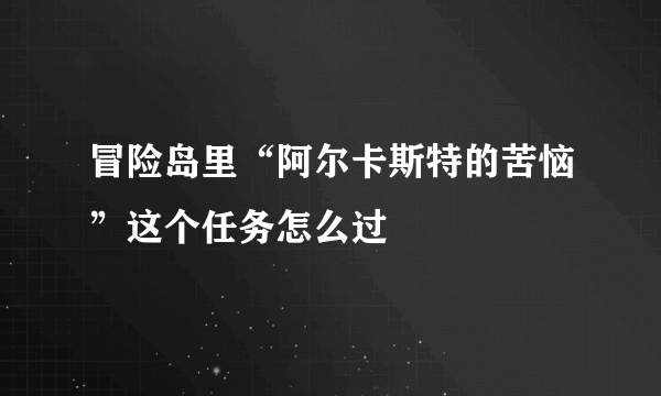 冒险岛里“阿尔卡斯特的苦恼”这个任务怎么过