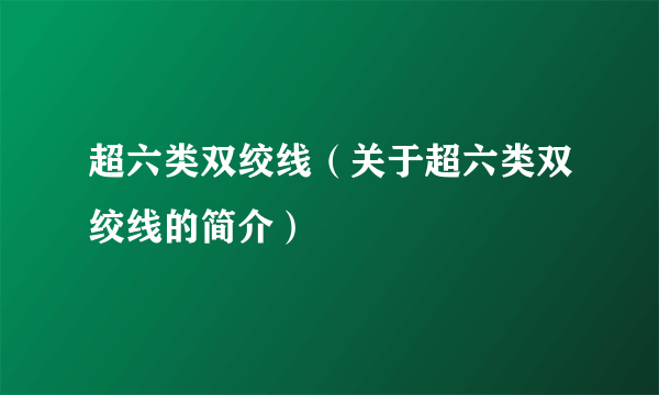 超六类双绞线（关于超六类双绞线的简介）