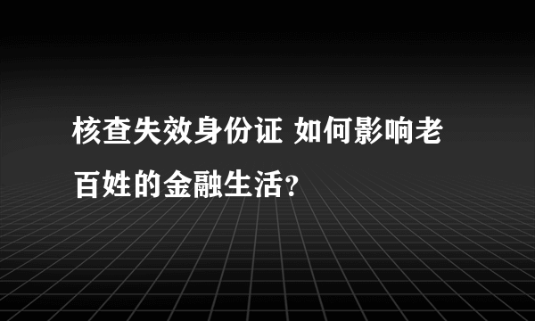 核查失效身份证 如何影响老百姓的金融生活？