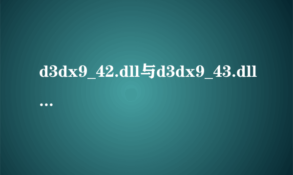 d3dx9_42.dll与d3dx9_43.dll区别是什么