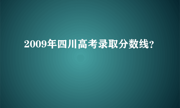 2009年四川高考录取分数线？