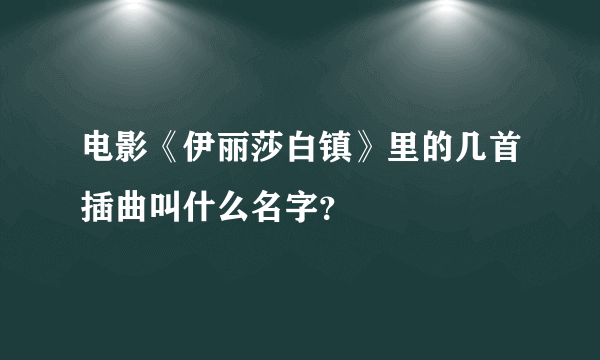 电影《伊丽莎白镇》里的几首插曲叫什么名字？