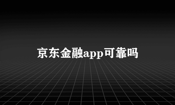 京东金融app可靠吗