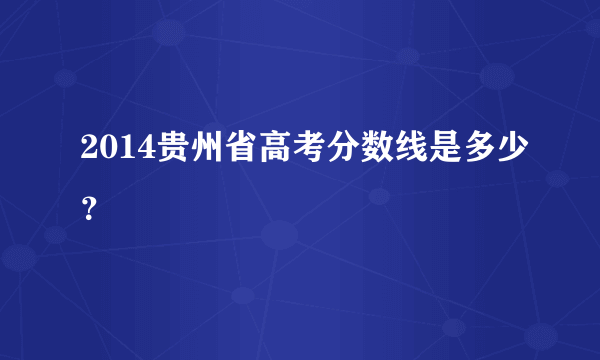 2014贵州省高考分数线是多少？