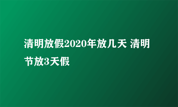 清明放假2020年放几天 清明节放3天假