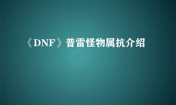 《DNF》普雷怪物属抗介绍