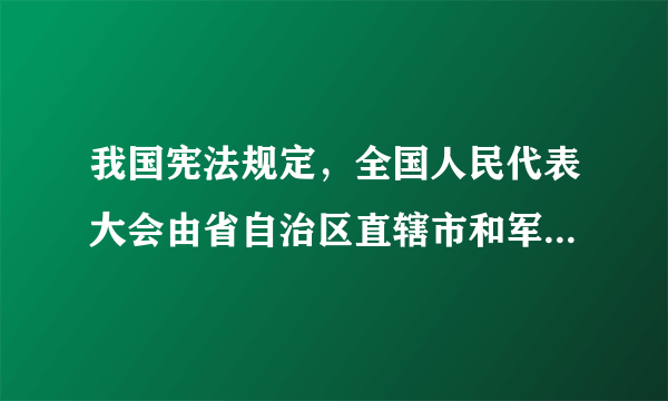 我国宪法规定，全国人民代表大会由省自治区直辖市和军队选出的代表组成