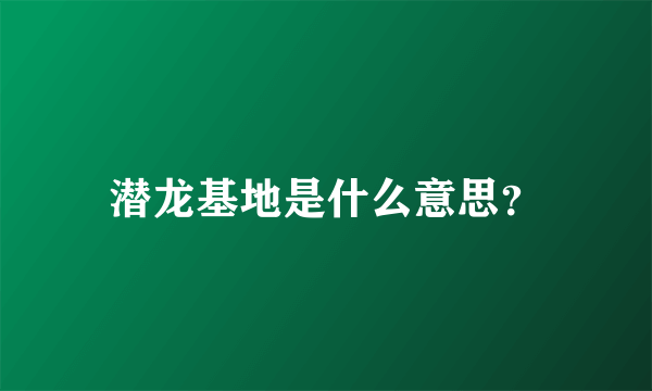 潜龙基地是什么意思？