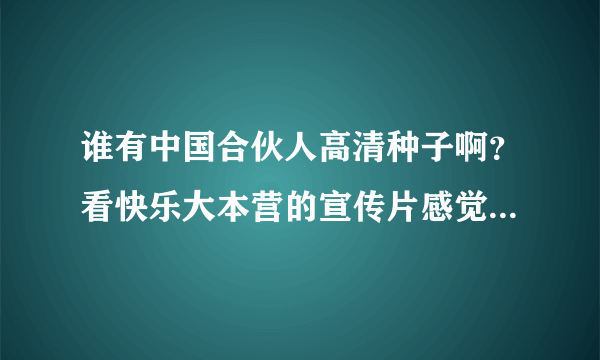 谁有中国合伙人高清种子啊？看快乐大本营的宣传片感觉还不错，拜求