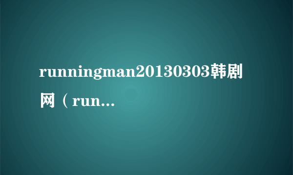 runningman20130303韩剧网（running man 20130303）