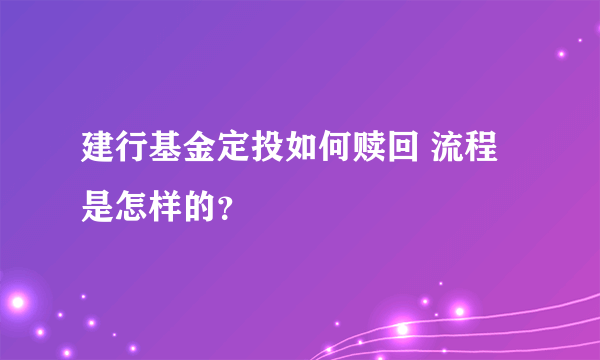 建行基金定投如何赎回 流程是怎样的？