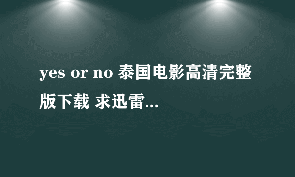 yes or no 泰国电影高清完整版下载 求迅雷下载地址