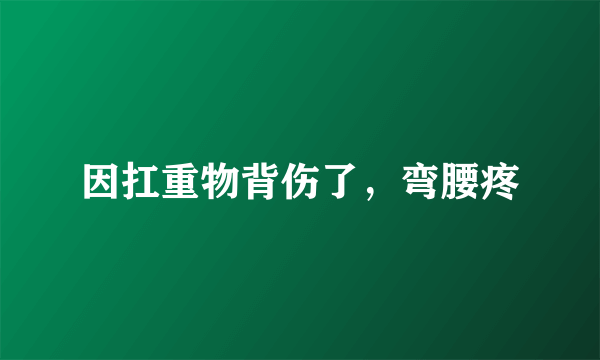 因扛重物背伤了，弯腰疼